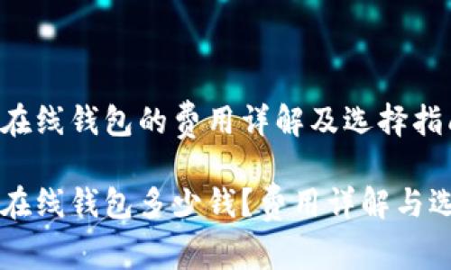 以太坊在线钱包的费用详解及选择指南

以太坊在线钱包多少钱？费用详解与选择指南