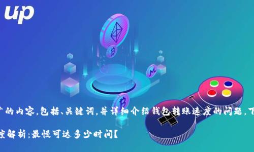 要创建一个推广的内容，包括、关键词，并详细介绍钱包转账速度的问题，下面是一个示例：

IM钱包转账速度解析：最慢可达多少时间？