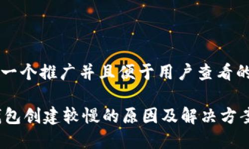 思考一个推广并且便于用户查看的优秀

IM钱包创建较慢的原因及解决方案